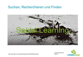 Suchen, Recherchieren und FindenSocial Learninghttp://www.flickr.com/photos/thiemadotcom/4237609162/sizes/o/