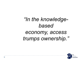 “In the knowledge-
       based
 economy, access
trumps ownership.”
 