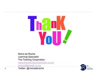 Moira de Roche
Learning Specialist
The Training Corporation
www.thetrainingcorporation.co.za
moirad@mweb.co.za
Twitter: @moiraderoche
 