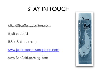STAY IN TOUCH
julian@SeaSaltLearning.com
@julianstodd
@SeaSaltLearning
www.julianstodd.wordpress.com
www.SeaSaltLearning.com
 