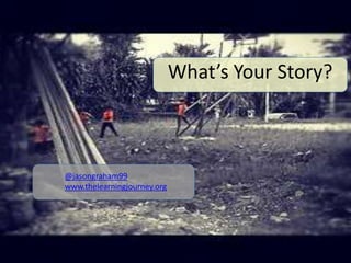 What’s Your Story?



@jasongraham99
www.thelearningjourney.org
 