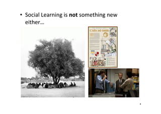 • Social Learning is not something new
either…

4

 