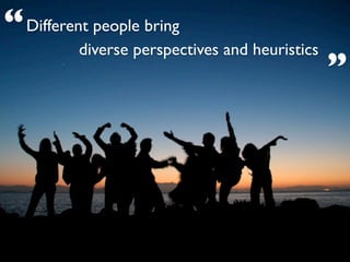 “ Different people bring
          diverse perspectives and heuristics
                                                ”
 