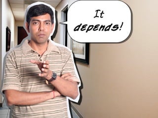 It
It depends
    depends!
 