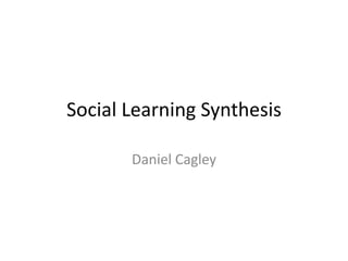 Social Learning Synthesis

       Daniel Cagley
 