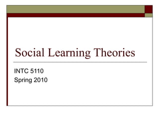 Social Learning Theories INTC 5110 Spring 2010 