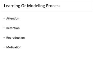 Learning Or Modeling Process
• Attention
• Retention
• Reproduction
• Motivation
 