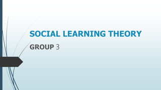 SOCIAL LEARNING THEORY
GROUP 3
 