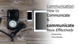 Communication:
How to
Communicate
&
Designed by
Trista Morales
communicate
More Effectively
 