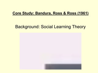Core Study: Bandura, Ross & Ross (1961)
Background: Social Learning Theory
 