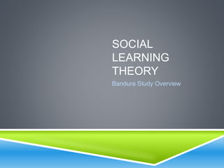 SOCIAL
LEARNING
THEORY
Bandura Study Overview
 