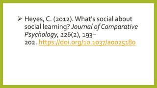  Heyes, C. (2012).What's social about
social learning? Journal of Comparative
Psychology, 126(2), 193–
202. https://doi.org/10.1037/a0025180
 