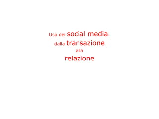 Uso dei social media:
  dalla transazione
          alla
      relazione
 