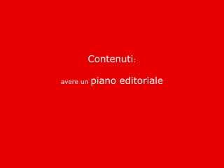 Contenuti:

avere un   piano editoriale
 