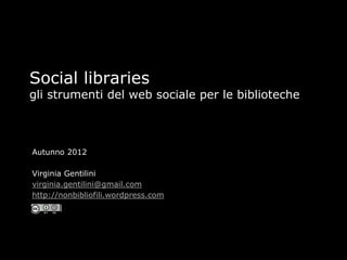 Social libraries
gli strumenti del web sociale per le biblioteche



Autunno 2012

Virginia Gentilini
virginia.gentilini@gmail.com
http://nonbibliofili.wordpress.com
 