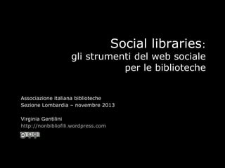 Social libraries:

gli strumenti del web sociale
per le biblioteche
Associazione italiana biblioteche
Sezione Lombardia – novembre 2013
Virginia Gentilini
http://nonbibliofili.wordpress.com

 
