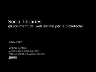 Social libraries
gli strumenti del web sociale per le biblioteche



Estate 2012

Virginia Gentilini
virginia.gentilini@gmail.com
http://nonbibliofili.wordpress.com
 