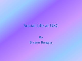 Social Life at USC

         By
   Bryann Burgess
 