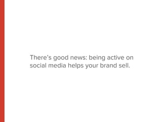 There’s good news: being active on 
social media helps your brand sell. 
 