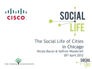 The Social Life of Cities
              in Chicago
 Nicola Bacon & Saffron Woodcraft
                    30th April 2012
 