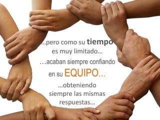 …pero como su tiempo
   es muy limitado…
…acaban siempre confiando
   en su EQUIPO…
      …obteniendo
   siempre las mismas
      respuestas…
 