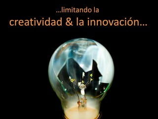 …limitando la
creatividad & la innovación…
 