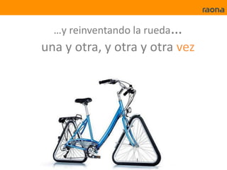 …y reinventando la rueda…
una y otra, y otra y otra vez
 