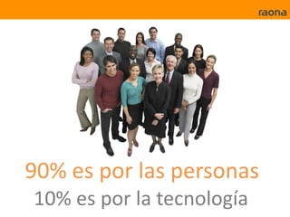 90% es por las personas
10% es por la tecnología
 