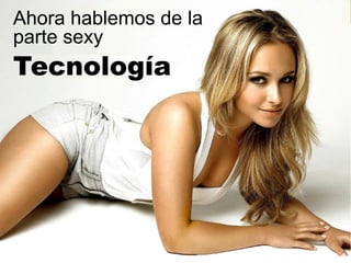 Ahora hablemos de la
parte sexy
Tecnología
 