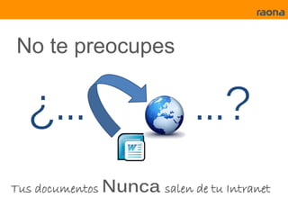 No te preocupes


  ¿…                        …?
Tus documentos Nunca salen de tu Intranet
 