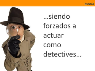 …siendo
forzados a
actuar
como
detectives…
 