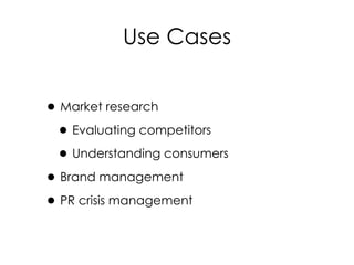 •Market research
•Evaluating competitors
•Understanding consumers
•Brand management
•PR crisis management
Use Cases
 