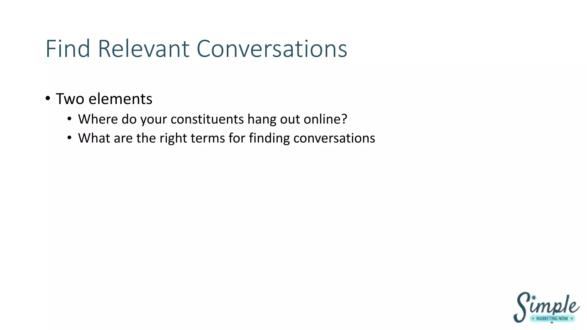 Find Relevant Conversations
• Two elements
• Where do your constituents hang out online?
• What are the right terms for finding conversations
 