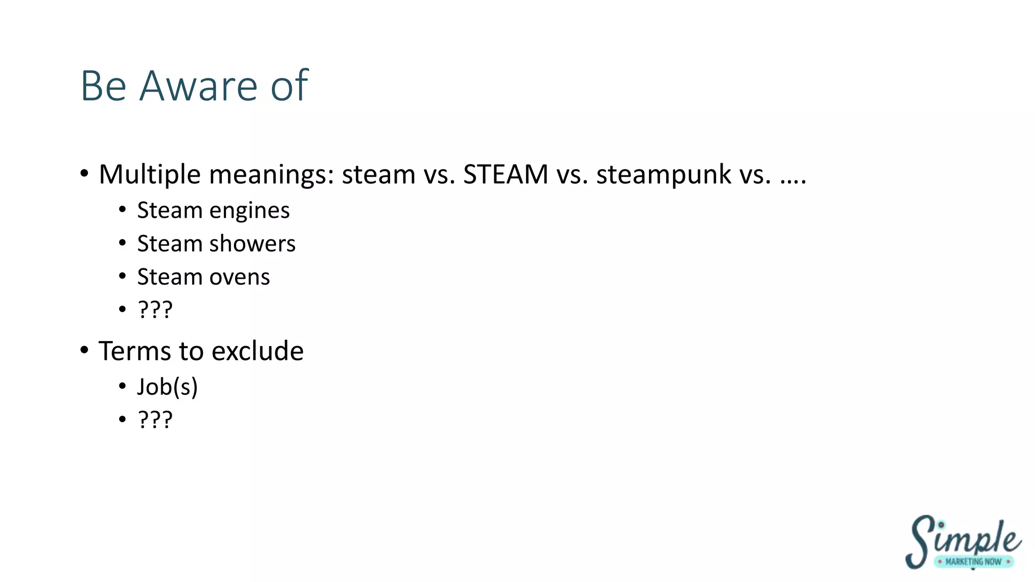 Be Aware of
• Multiple meanings: steam vs. STEAM vs. steampunk vs. ….
• Steam engines
• Steam showers
• Steam ovens
• ???
• Terms to exclude
• Job(s)
• ???
 