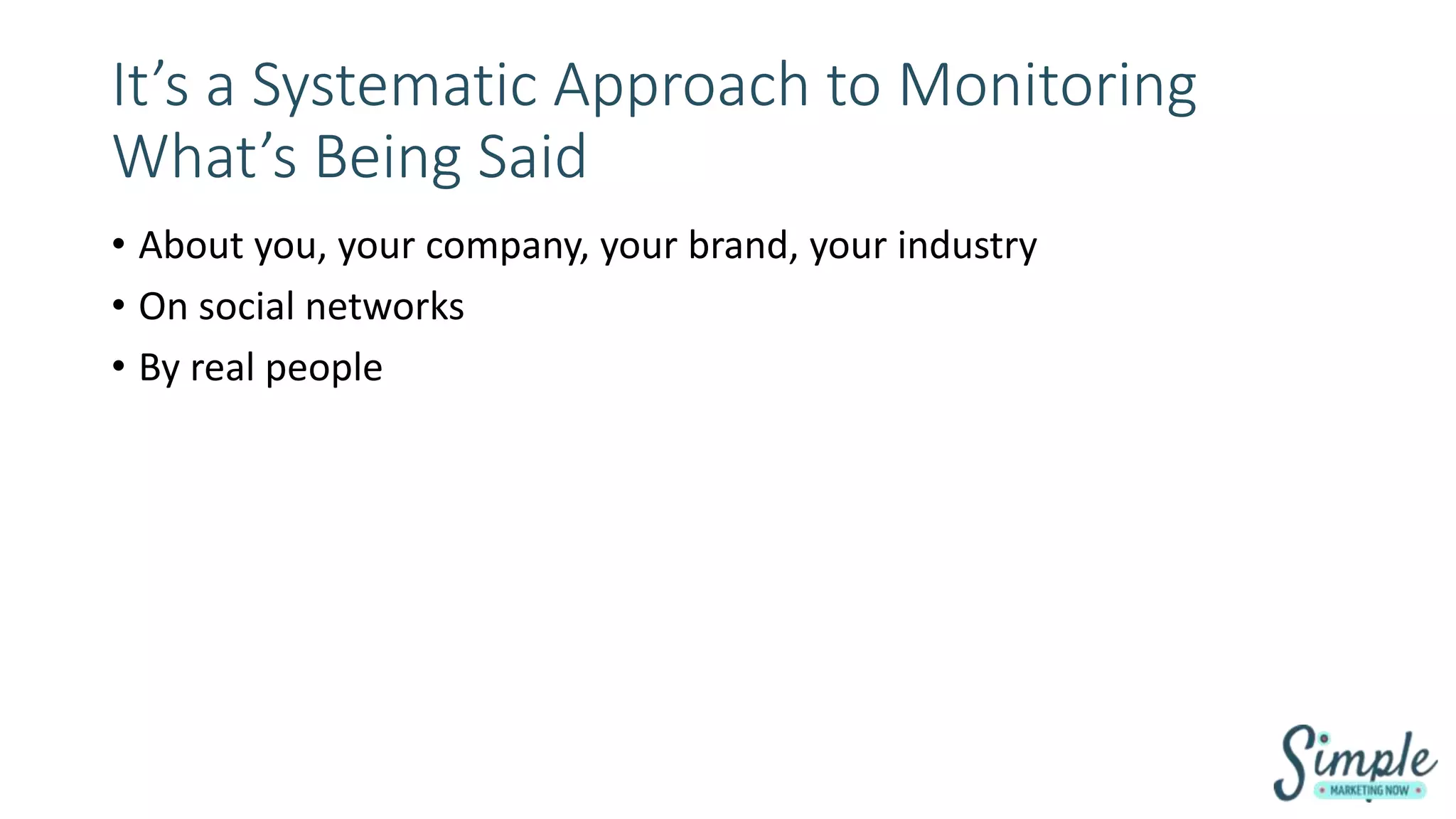 It’s a Systematic Approach to Monitoring
What’s Being Said
• About you, your company, your brand, your industry
• On social networks
• By real people
 