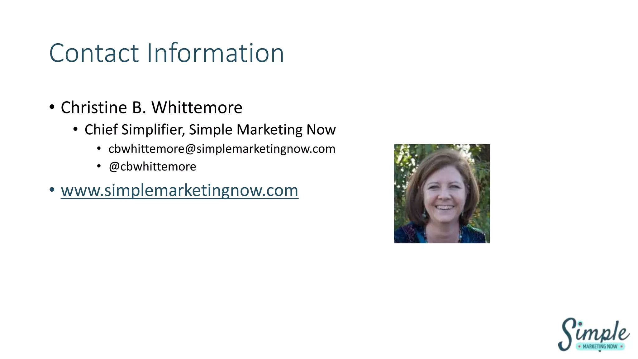 Contact Information
• Christine B. Whittemore
• Chief Simplifier, Simple Marketing Now
• cbwhittemore@simplemarketingnow.com
• @cbwhittemore
• www.simplemarketingnow.com
 