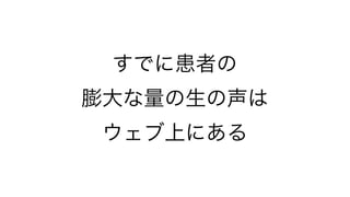 すでに患者の
膨大な量の生の声は
 ウェブ上にある
 