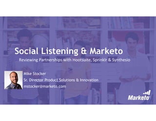 Social Listening & Marketo
Mike Stocker
Sr. Director Product Solutions & Innovation
mstocker@marketo.com
Reviewing Partnerships with Hootsuite, Sprinklr & Synthesio
 