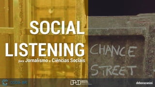 SOCIAL
LISTENINGpara Jornalismo e Ciências Sociais
deborazanini
 