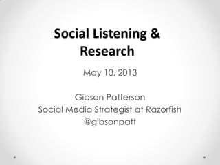 Social Listening &
Research
May 10, 2013
Gibson Patterson
Social Media Strategist at Razorfish
@gibsonpatt
 