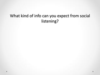 What kind of info can you expect from social
listening?
 
