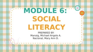 MODULE 6:
SOCIAL
LITERACY
PREPARED BY:
Manaig, Michael Angelo A.
Nacional, Mary Ann D.
 