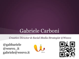 Gabriele Carboni
   Creative Director & Social Media Strategist @Weevo

@gabbariele
@weevo_it
gabriele@weevo.it
 