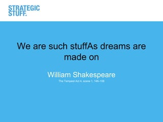 We are such stuffAs dreams are
          made on
       William Shakespeare
          The Tempest Act 4, scene 1, 148–158
 