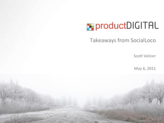 Takeaways from SocialLoco Scott Velicer May 6, 2011 