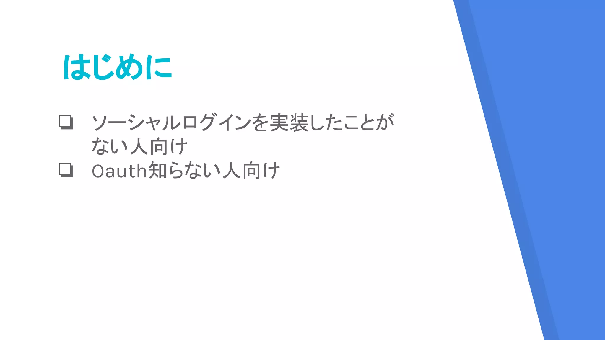 はじめに
❏ ソーシャルログインを実装したことが
ない人向け
❏ Oauth知らない人向け
 