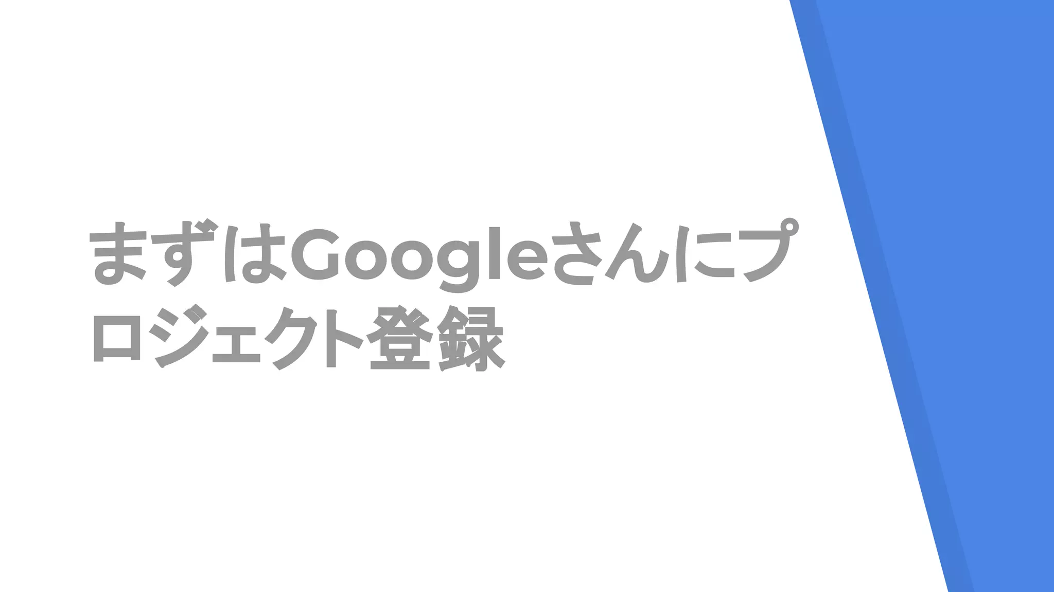 まずはGoogleさんにプ
ロジェクト登録
 