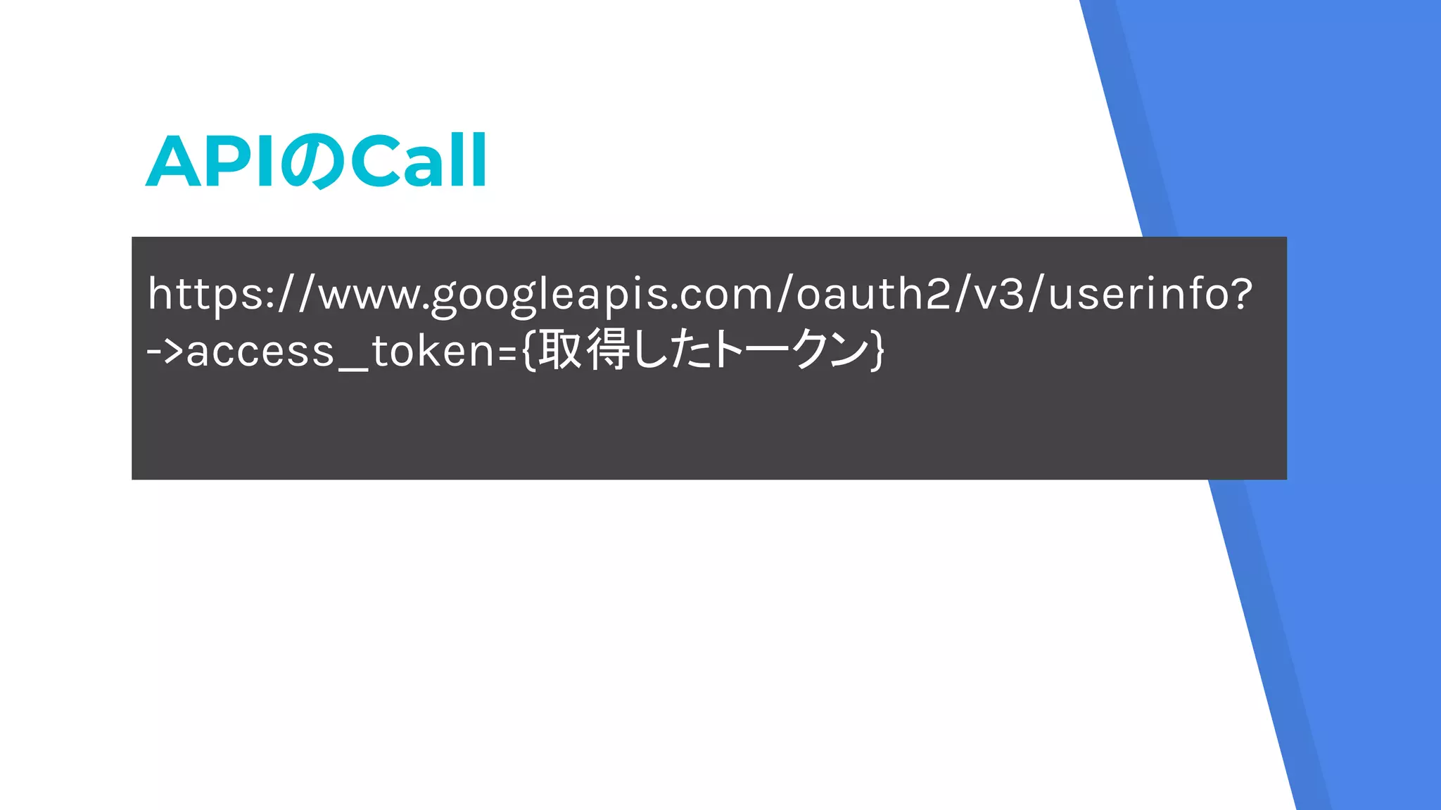 APIのCall
https://www.googleapis.com/oauth2/v3/userinfo?
->access_token={取得したトークン}
 
