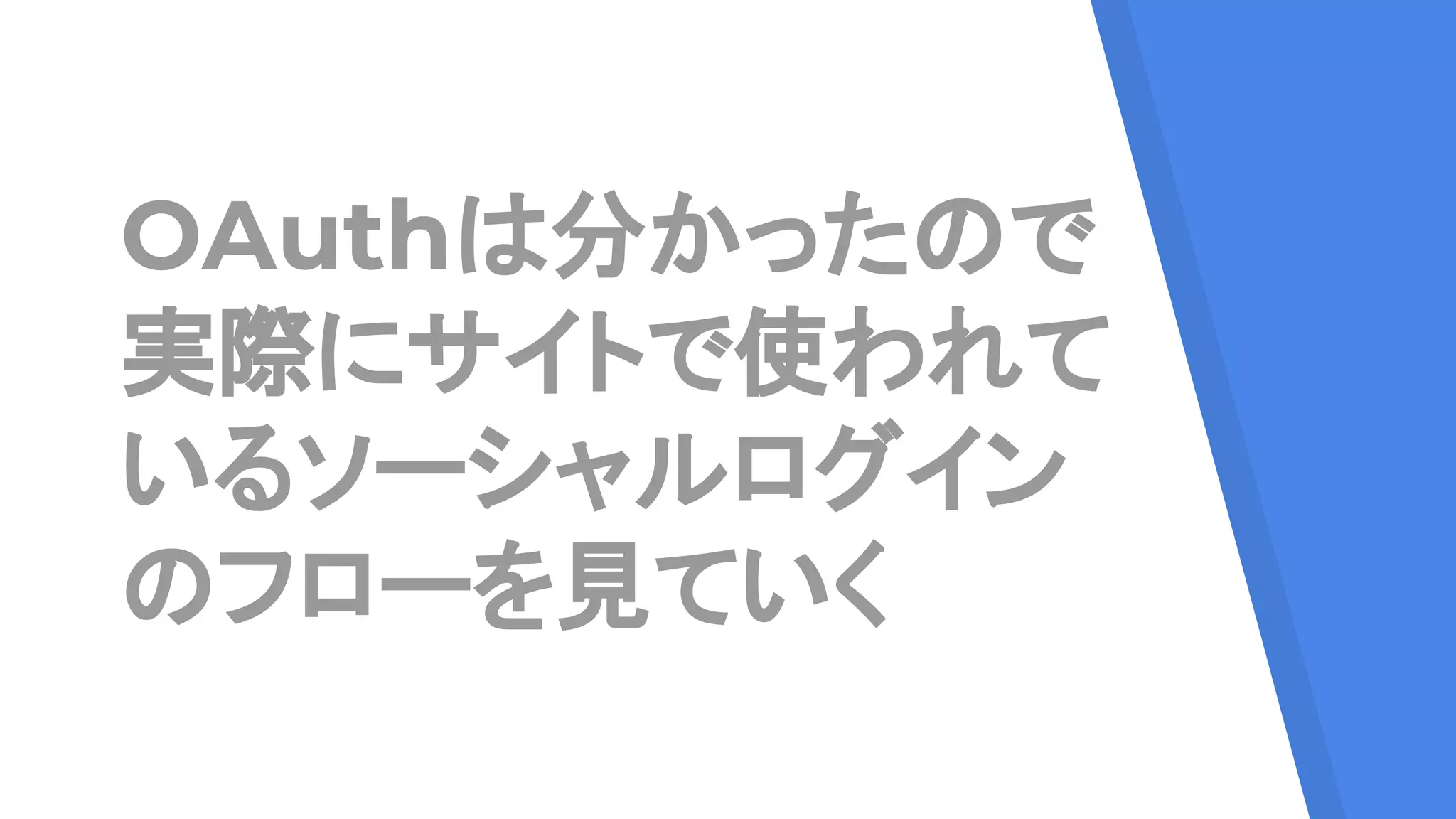 OAuthは分かったので
実際にサイトで使われて
いるソーシャルログイン
のフローを見ていく
 