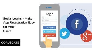 Social Logins - Make
App Registration Easy
for your
Users
 
